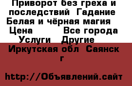 Приворот без греха и последствий. Гадание. Белая и чёрная магия. › Цена ­ 700 - Все города Услуги » Другие   . Иркутская обл.,Саянск г.